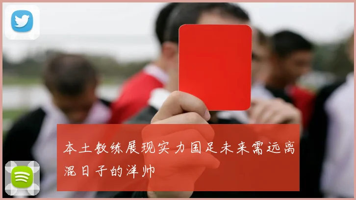 本土教练展现实力国足未来需远离混日子的洋帅