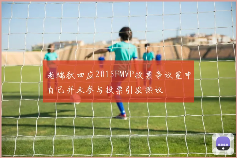 老瑞秋回应2015FMVP投票争议重申自己并未参与投票引发热议