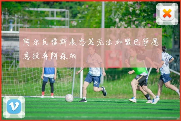 阿尔瓦雷斯表态若无法加盟巴萨愿意投奔阿森纳